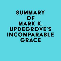 Summary of Mark K. Updegrove's Incomparable Grace