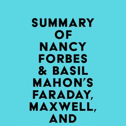 Summary of Nancy Forbes & Basil Mahon's Faraday, Maxwell, and the Electromagnetic Field