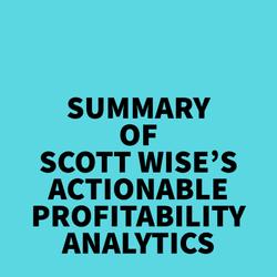 Summary of Scott Wise's Actionable Profitability Analytics