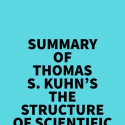 Summary of Thomas S. Kuhn's The Structure of Scientific Revolutions