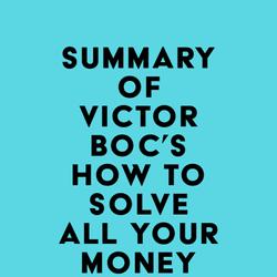 Summary of Victor Boc's How to Solve All Your Money Problems Forever