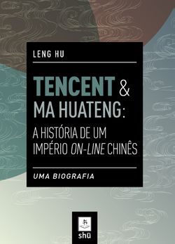 Tencent & Ma Huateng: A História de Um Império On-Line Chinês - Uma Biografia