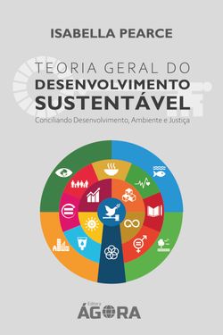 Teoria Geral e Princípio do Desenvolvimento Sustentável Conciliando Desenvolvimento, Ambiente e Justiça