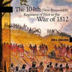 The 104th (New Brunswick) Regiment of Foot in the War of 1812