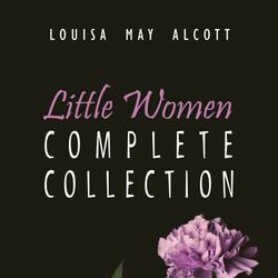 The Complete Little Women: Little Women, Good Wives, Little Men, Jo's Boys