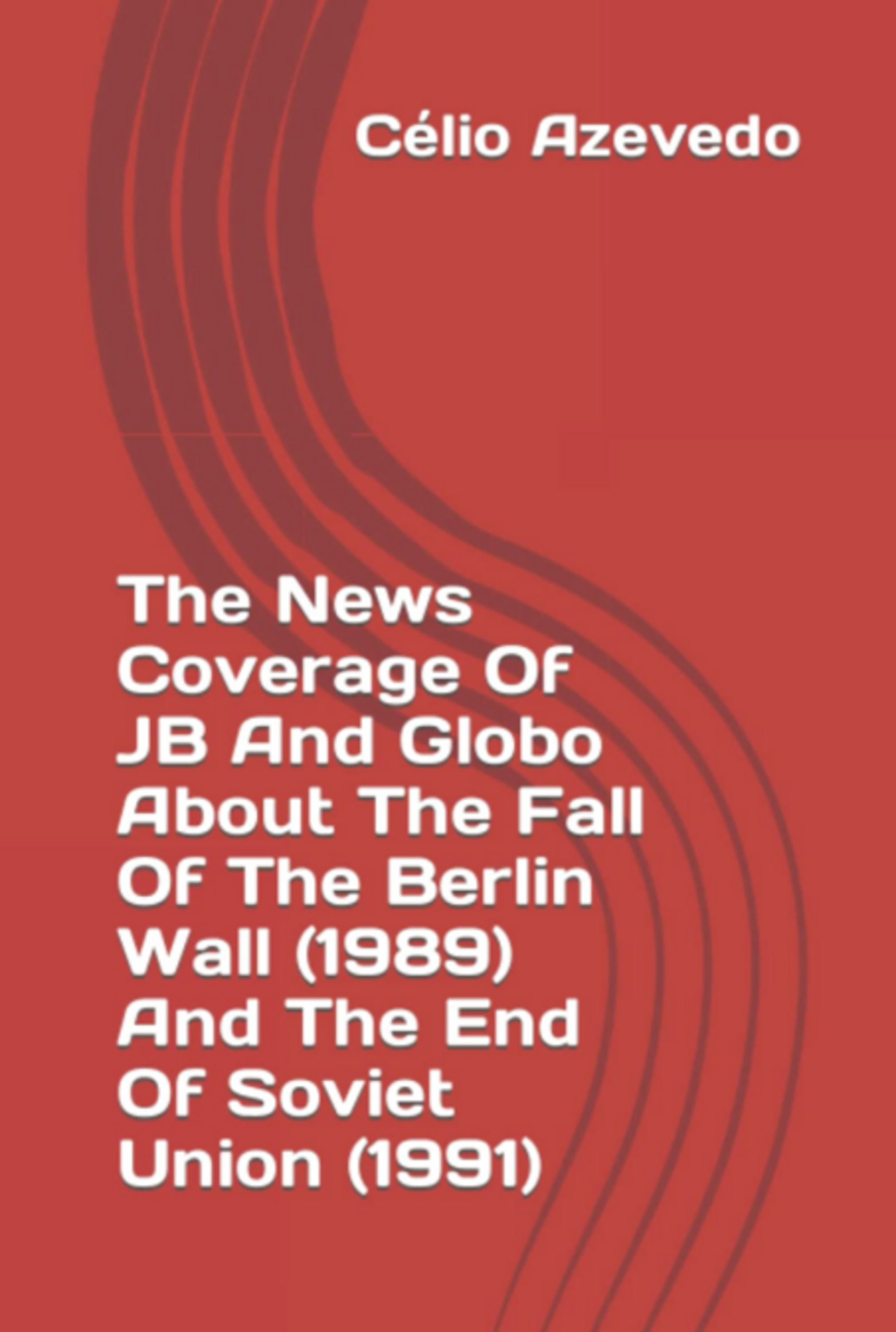 The News Coverage Of Jb And Globo About The Fall Of The Berlin Wall (1989) And The End Of Soviet Union (1991)