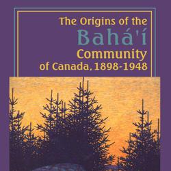 The Origins of the Bahá’í Community of Canada, 1898-1948