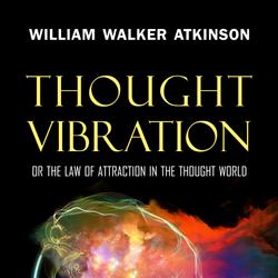 Thought Vibration: or the Law of Attraction in the Thought World