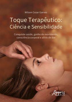 Toque Terapêutico: Ciência e Sensibilidade - Conquiste Saúde, Ganho de Movimento, Consciência Corporal e Alívio de Dor