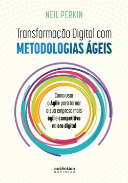 Transformação Digital com metodologias ágeis: Como usar o Agile para tornar sua empresa mais ágil e competitiva na era digital