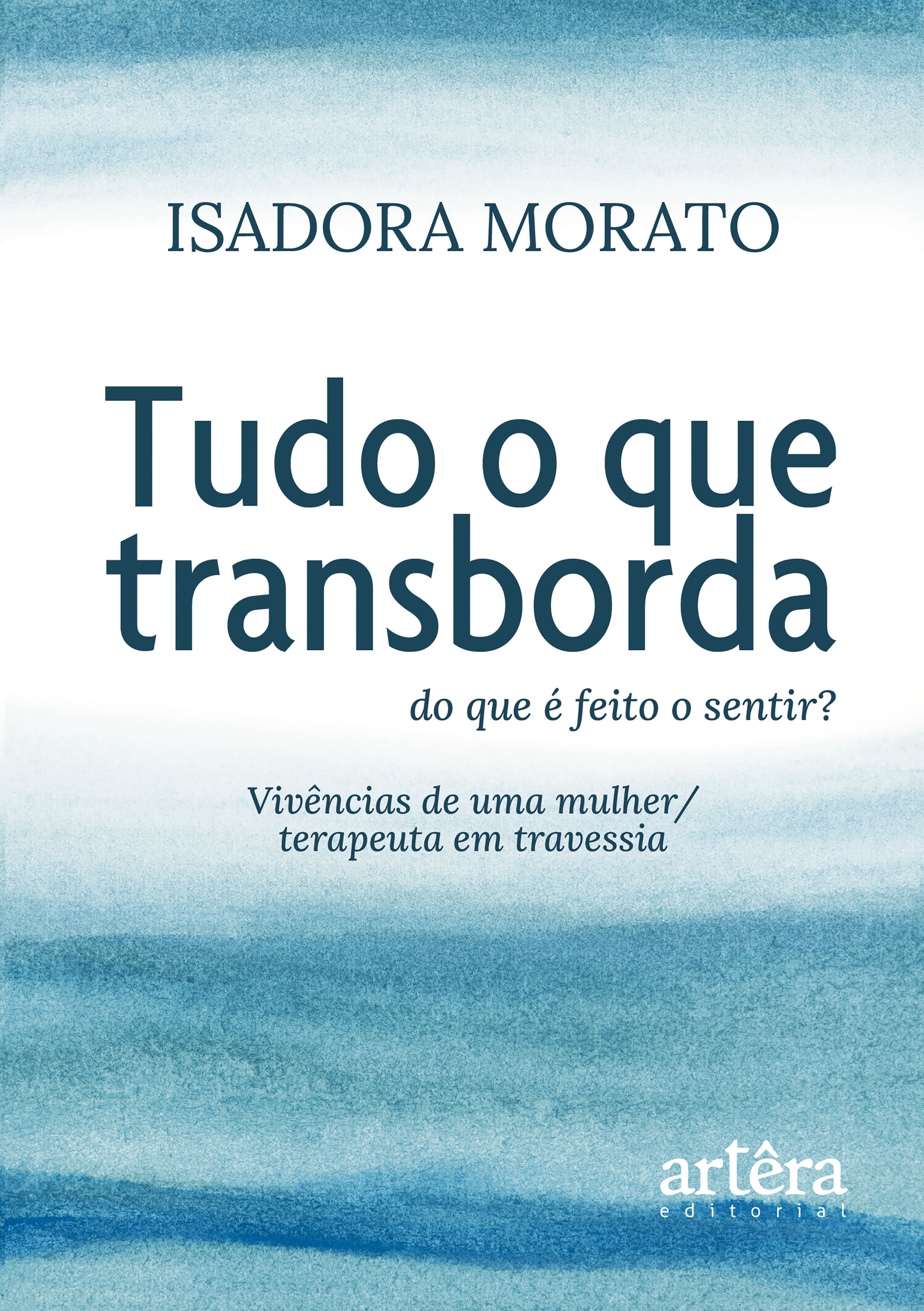 Tudo o que Transborda: Do que é Feito o Sentir? Vivências de uma Mulher/Terapeuta em Travessia