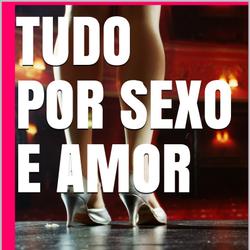 Tudo por amor e sexo 