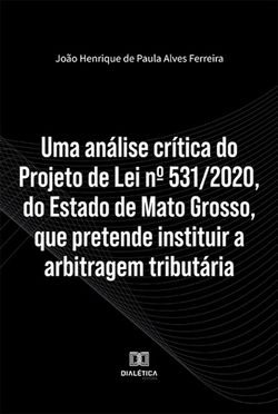 Uma análise crítica do Projeto de Lei nº 531/2020, do Estado de Mato Grosso, que pretende instituir a arbitragem tributária