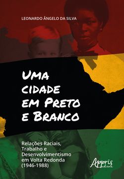 Uma Cidade em Preto e Branco: Relações Raciais, Trabalho e Desenvolvimento em Volta Redonda (1946-1988)
