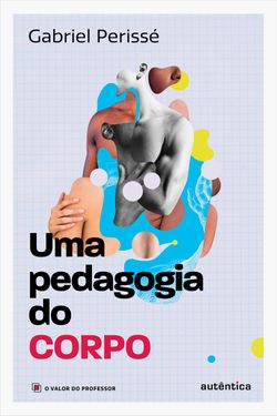 Uma pedagogia do corpo (Coleção O valor do professor, Vol. 1)