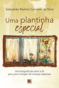 Uma Plantinha Especial - Uma biografia de amor e fé para pais e amigos de Crianças Especiais