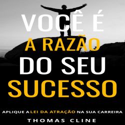 Você é a razão do seu sucesso - Aplique a Lei da Atração na sua carreira