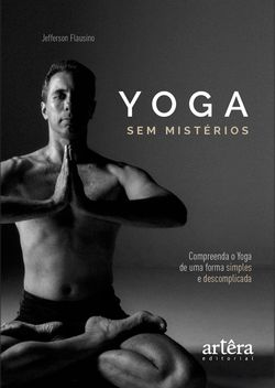 Yoga sem Mistérios: Compreenda o Yoga de uma Maneira Simples e Descomplicada