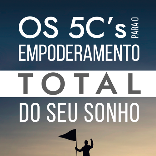 5 C's Para o Empoderamento Total do Seu Sonho