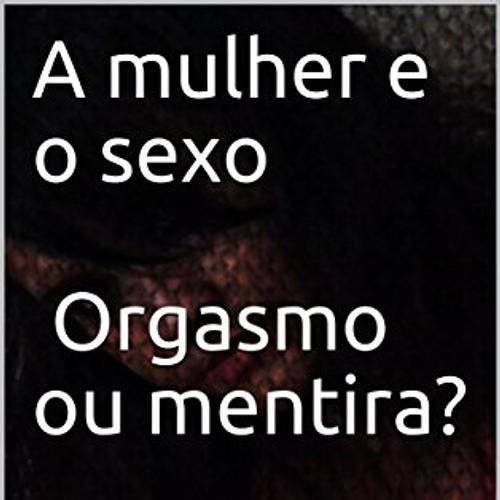 A mulher e o sexo Orgasmo ou mentira?