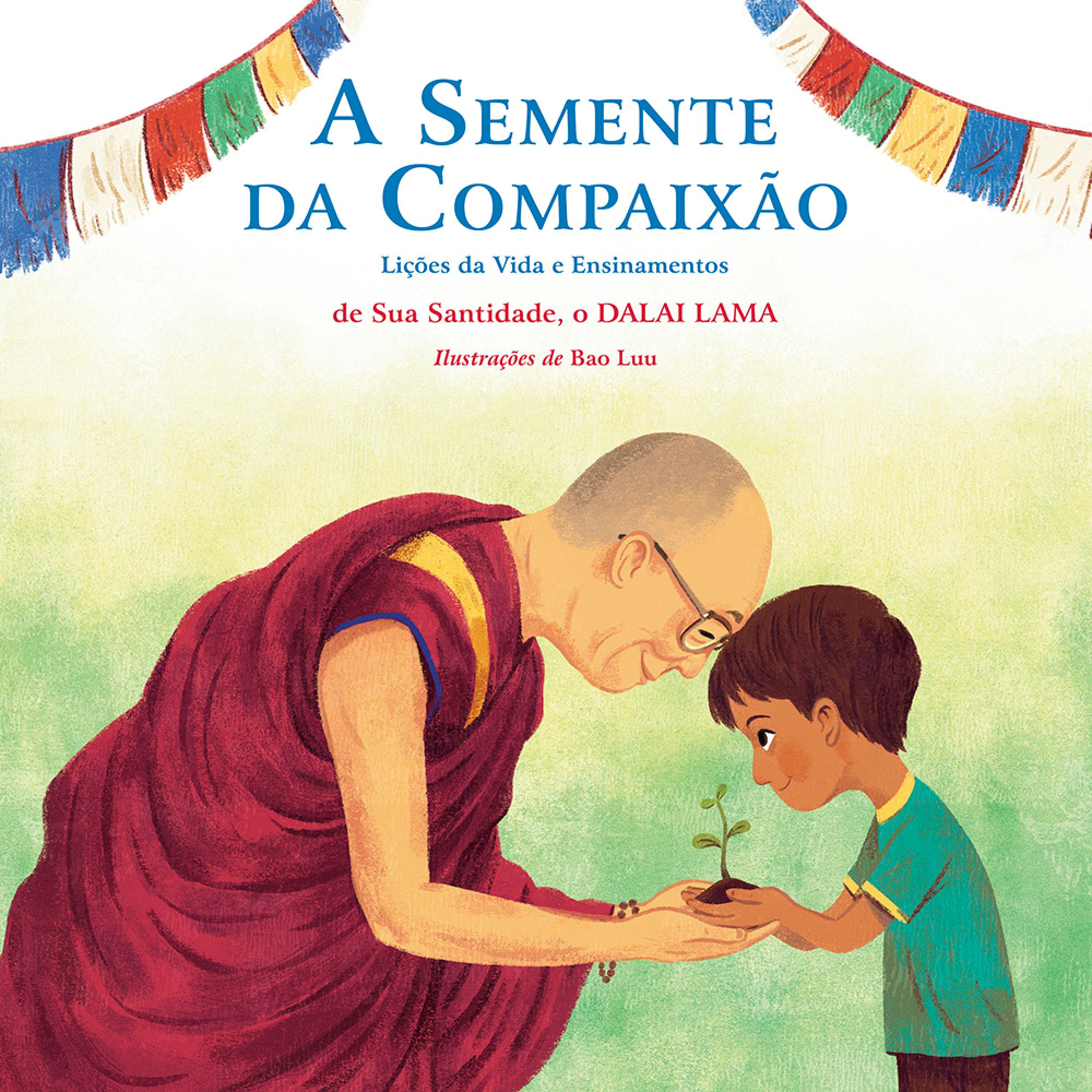 A Semente da Compaixão: Lições da vida e ensinamentos de sua Santidade, o Dalai Lama