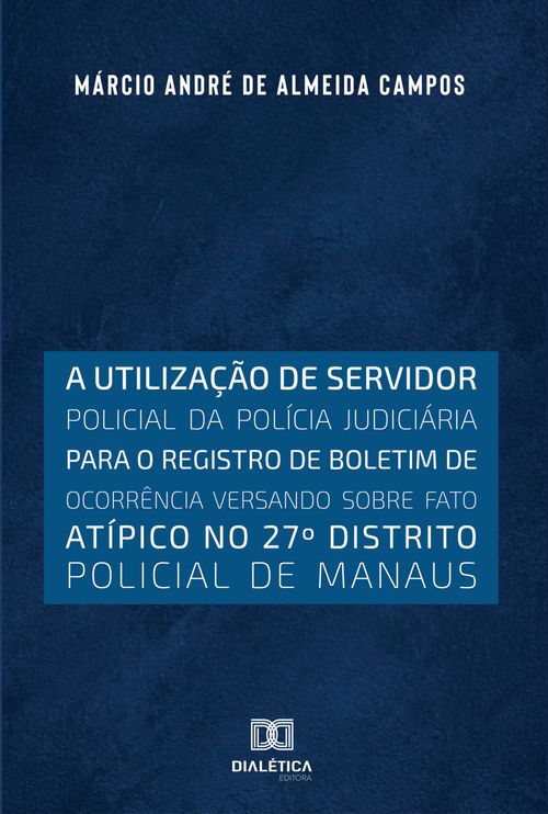 A utilização de servidor policial da polícia judiciária para o registro de boletim de ocorrência versando sobre fato atípico no 27o distrito policial de Manaus