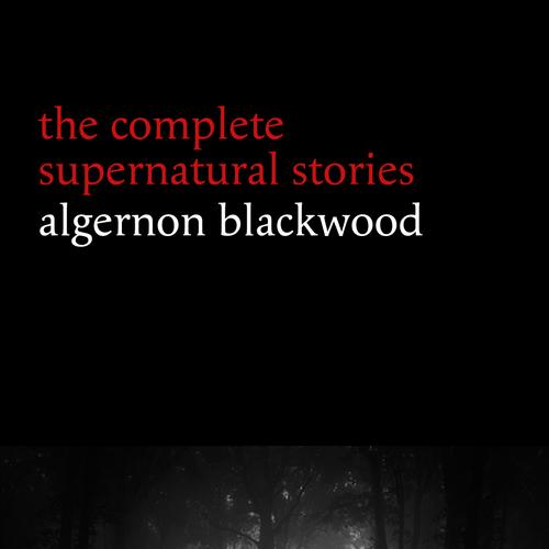 Algernon Blackwood: The Complete Supernatural Stories (120+ tales of ghosts and mystery: The Willows, The Wendigo, The Listener, The Centaur, The Empty House...) (Halloween Stories)