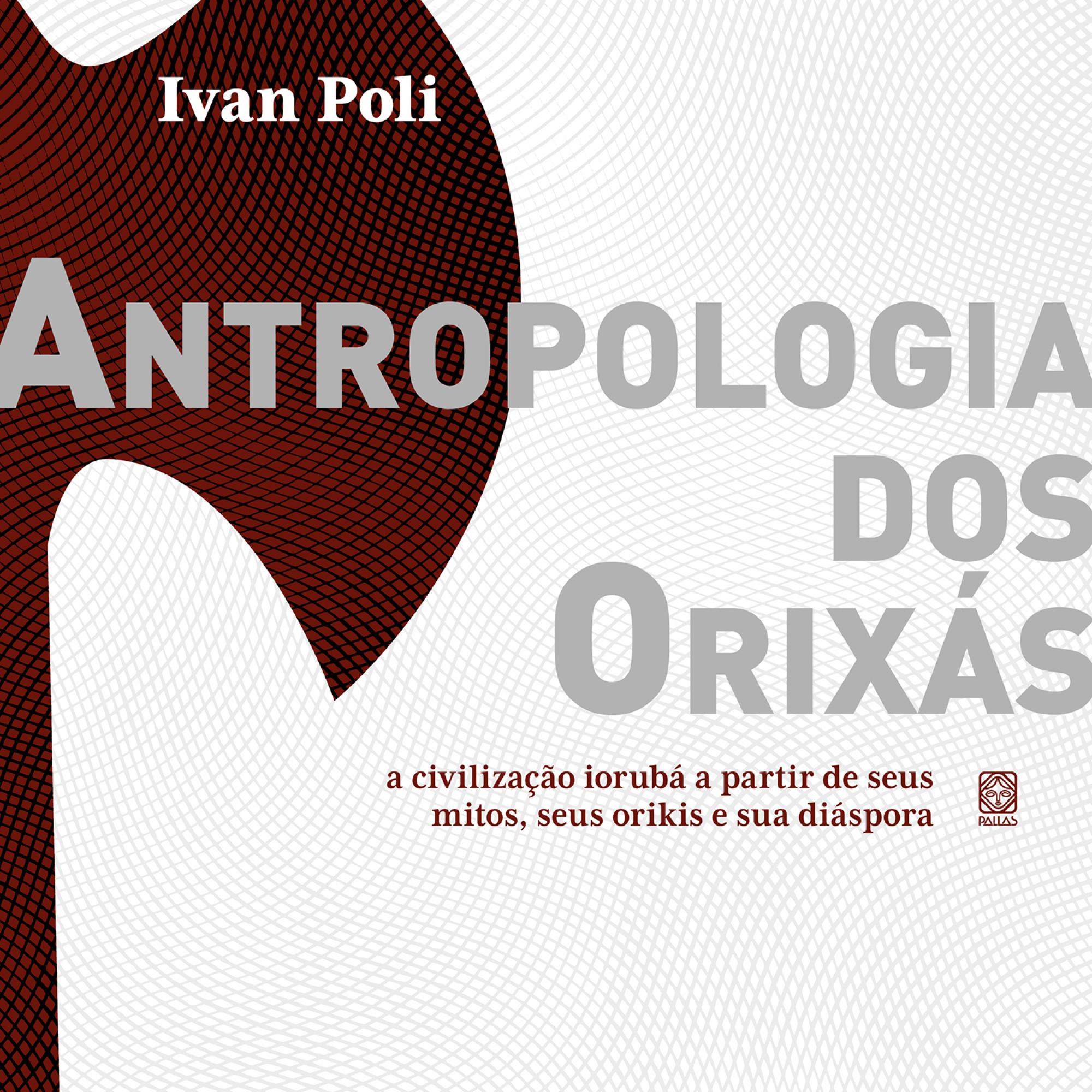 Antropologia dos orixás - a civilização iorubá a partir de seus mitos, seus orikis e sua diáspora