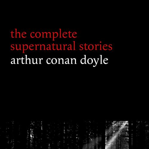 Arthur Conan Doyle: The Complete Supernatural Stories (20+ tales of horror and mystery: Lot No. 249, The Captain of the Polestar, The Brown Hand, The Parasite, The Silver Hatchet...) (Halloween Storie