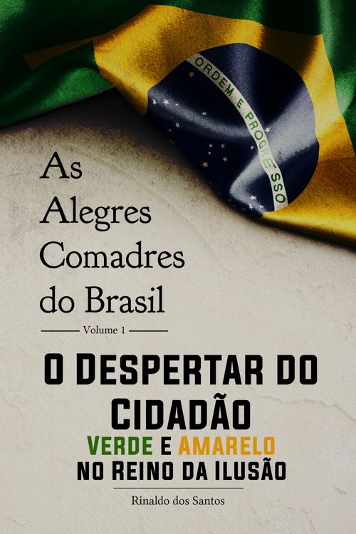 As alegres comadres do brasil - vol. 1 - o despertar do cidadão verde-amarelo no reino da ilusão