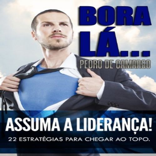 Bora lá, Assuma a Liderança - 22 estratégias para chegar ao topo