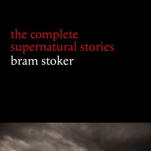 Bram Stoker: The Complete Supernatural Stories (13 tales of horror and mystery: Dracula’s Guest, The Squaw, The Judge’s House, The Crystal Cup, A Dream of Red Hands...) (Halloween Stories)