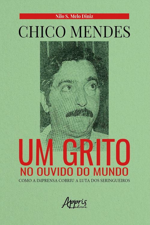 Chico Mendes: Um Grito no Ouvido do Mundo; Como a Imprensa Cobriu a Luta dos Seringueiros