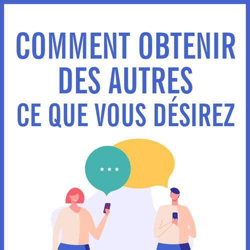 Comment obtenir des autres ce que vous désirez