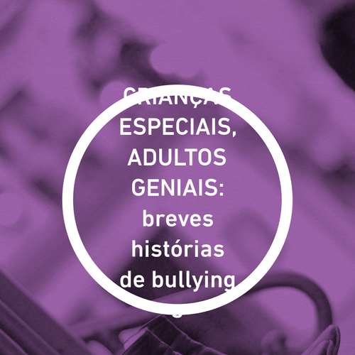 CRIANÇAS ESPECIAIS, ADULTOS GENIAIS: breves histórias de bullying s