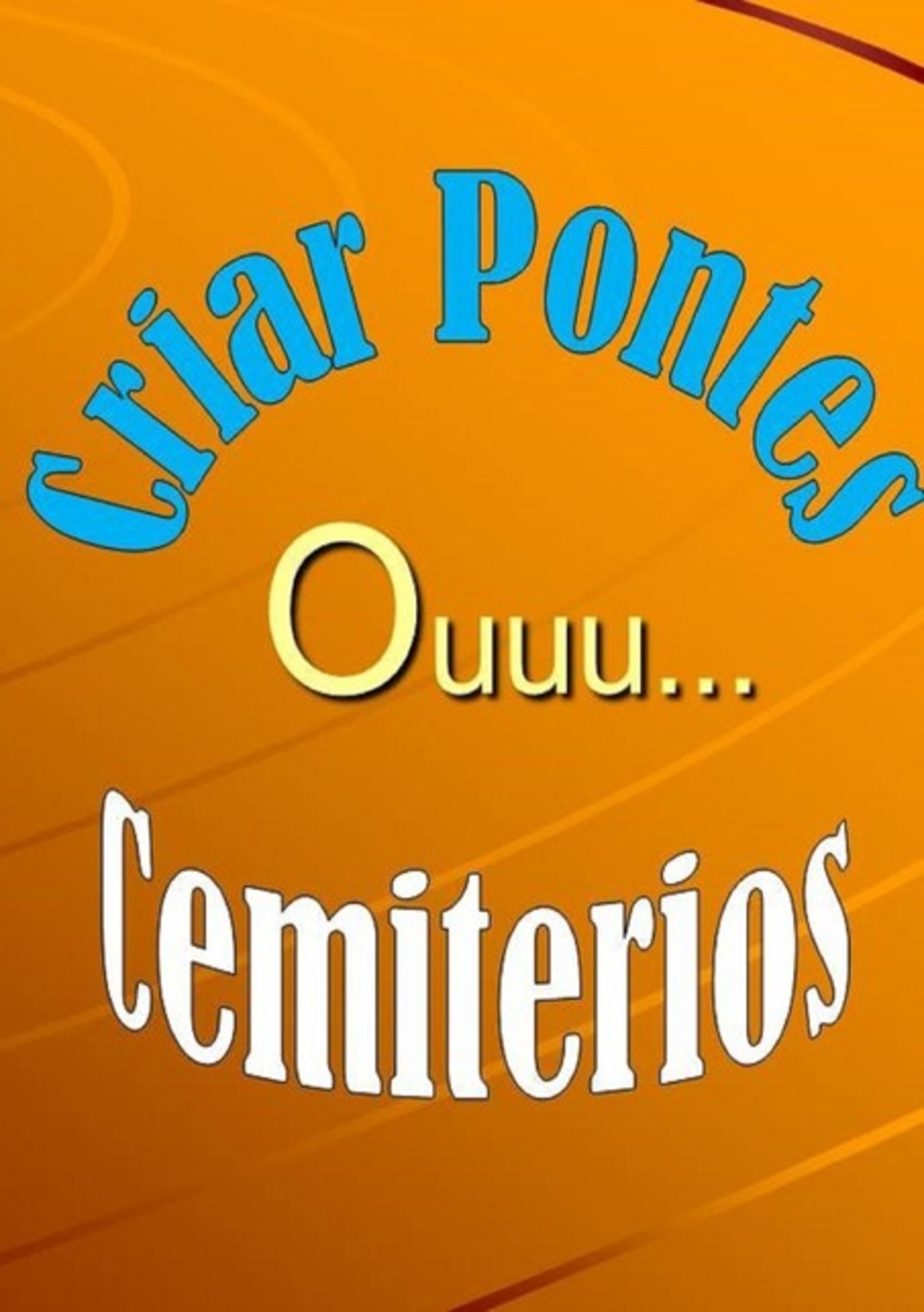 Criar Pontes,ouu...cemiterios