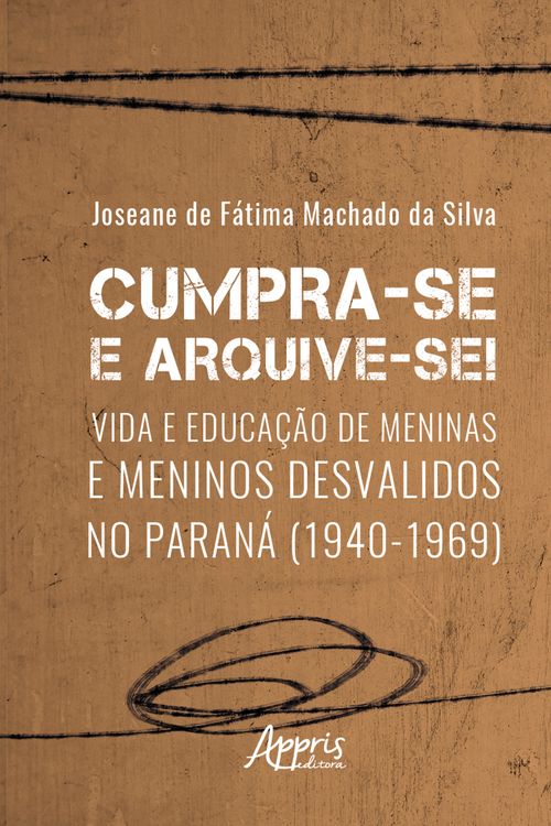Cumpra-se e arquive-se! – vida e educação de meninas e meninos desvalidos no Paraná (1940-1969) 
