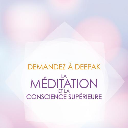 Demandez à Deepak - La méditation et la conscience supérieure