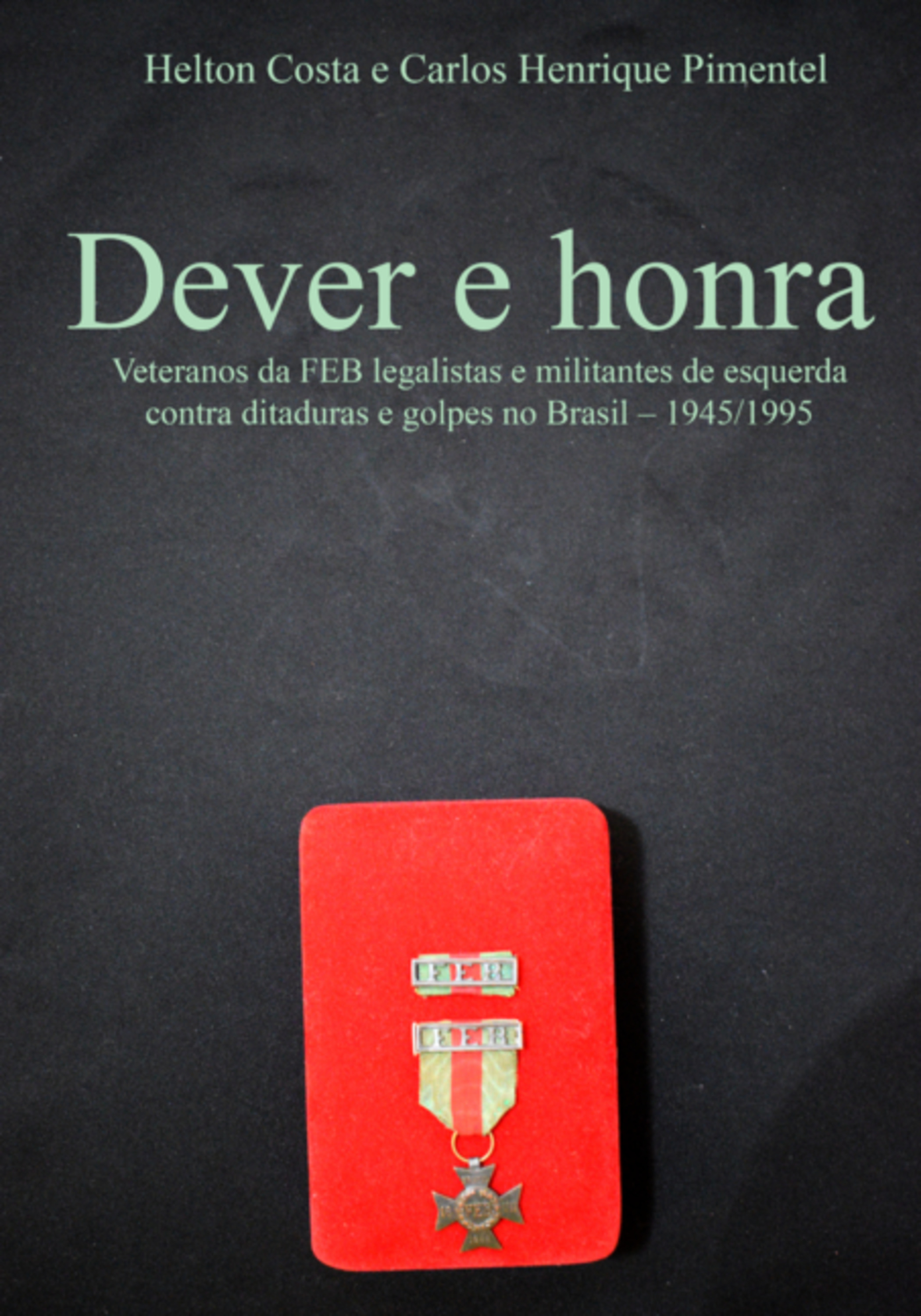 Dever E Honra: Veteranos Da Feb Legalistas E Militantes De Esquerda Contra Ditaduras E Golpes No Brasil – 1945-1995