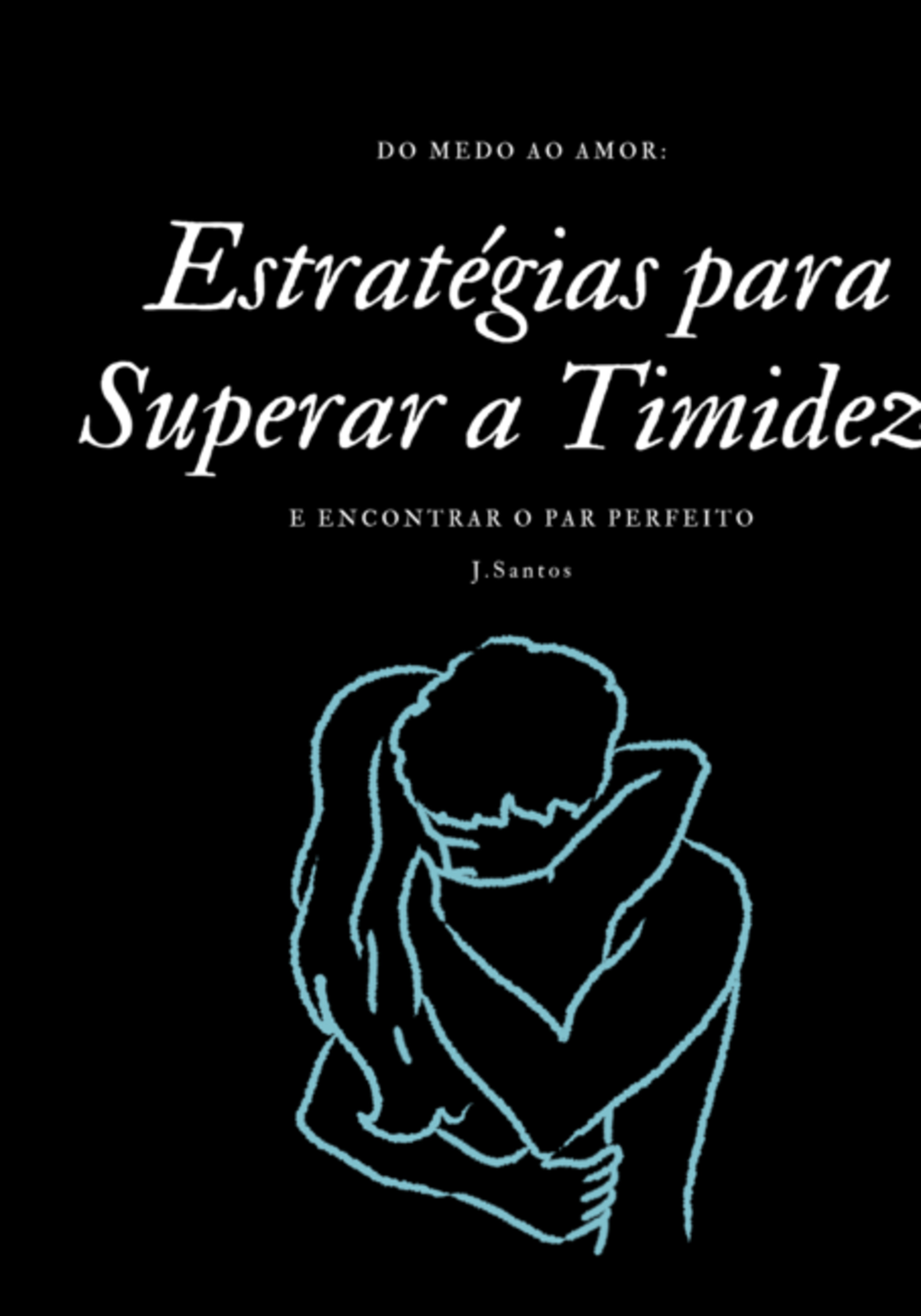 Do Medo Ao Amor: Estratégias Para Superar A Timidez E Encontrar O Par Perfeito