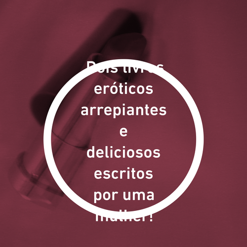 Dois livros eróticos arrepiantes e deliciosos escritos por uma mulher!