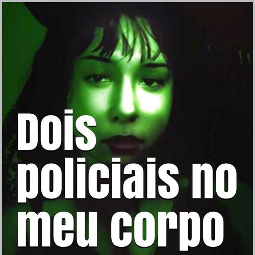 Dois policiais no meu corpo