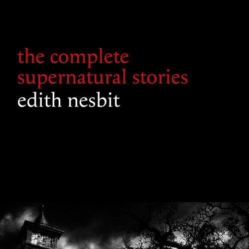 Edith Nesbit: The Complete Supernatural Stories (20+ tales of terror and mystery: The Haunted House, Man-Size in Marble, The Power of Darkness, In the Dark, John Charrington’s Wedding...) (Halloween S