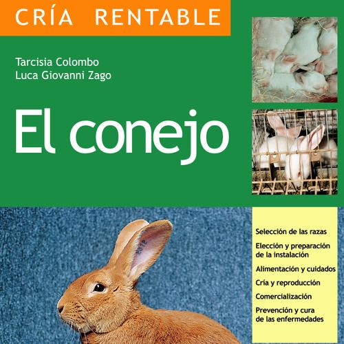 El conejo: Selección de las razas, Elección y preparación de la instalación, alimentación y cuidados, cría y reproducción, comercialización, prevención y cura de las enfermedades