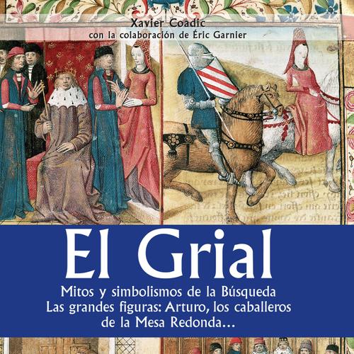 El grial. Mitos y simbolismos de la Búsqueda. Las grandes figuras: Arturo, los caballeros de la Mesa Redonda…