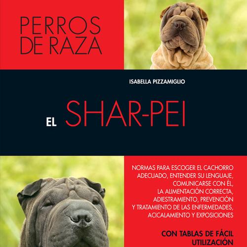 El shar-pei: Normas para escoger el cachorro adecuado, entender su lenguaje, adiestramiento, prevención y tratamiento de las enfermedades, acicalamiento