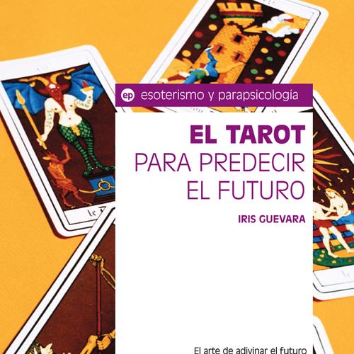 El tarot para predecir el futuro. El arte de adivinar el futuro mediante los naipes