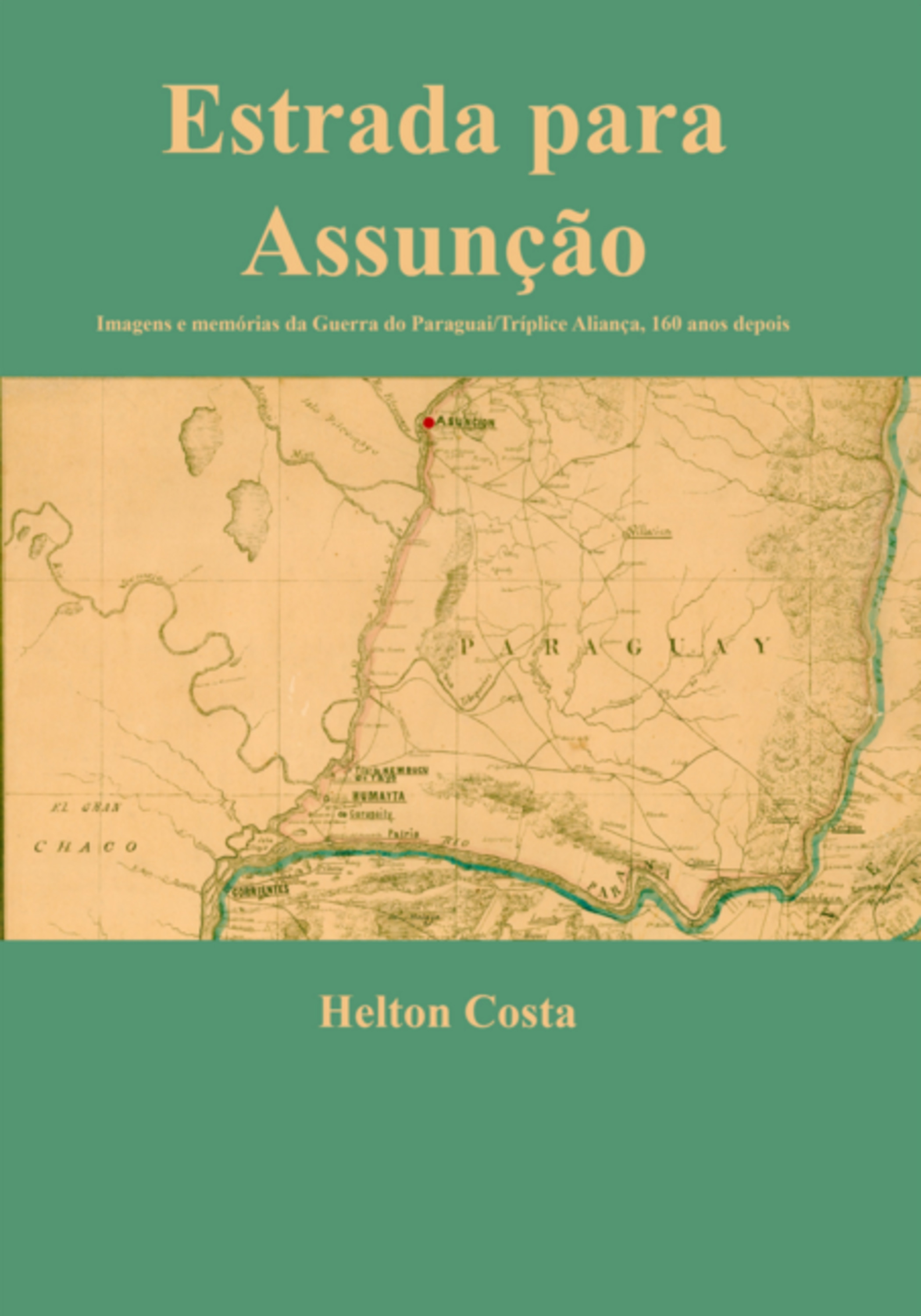 Estrada Para Assunção: Imagens E Memórias Da Guerra Do Paraguai/tríplice Aliança, 160 Anos Depois