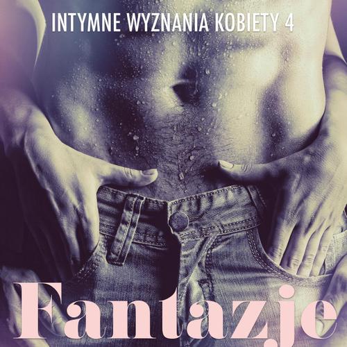 Fantazje - Intymne wyznania kobiety 4 - opowiadanie erotyczne