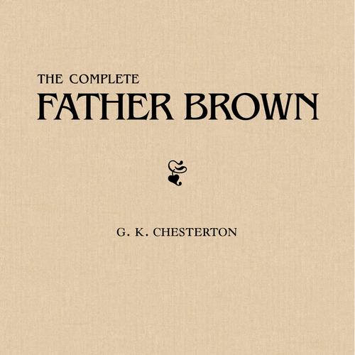 Father Brown (Complete Collection): 53 Murder Mysteries: The Scandal of Father Brown, The Donnington Affair & The Mask of Midas…